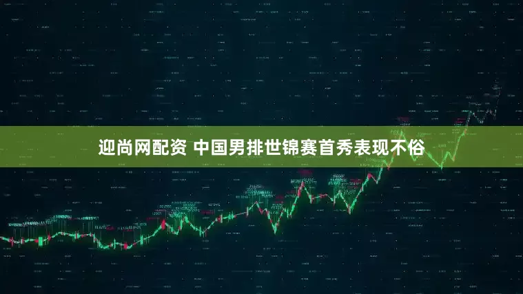 迎尚网配资 中国男排世锦赛首秀表现不俗