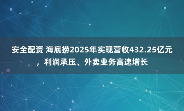 安全配资 海底捞2025年实现营收432.25亿元，利润承压、外卖业务高速增长