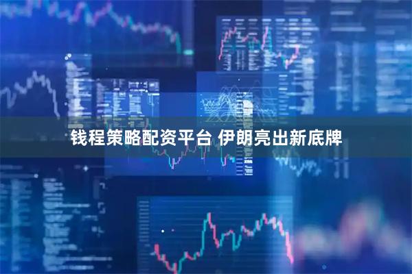 钱程策略配资平台 伊朗亮出新底牌